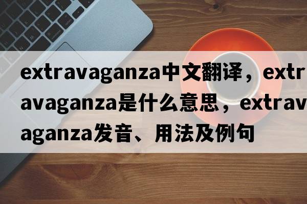 extravaganza中文翻譯，extravaganza是什么意思，extravaganza發(fā)音、用法及例句