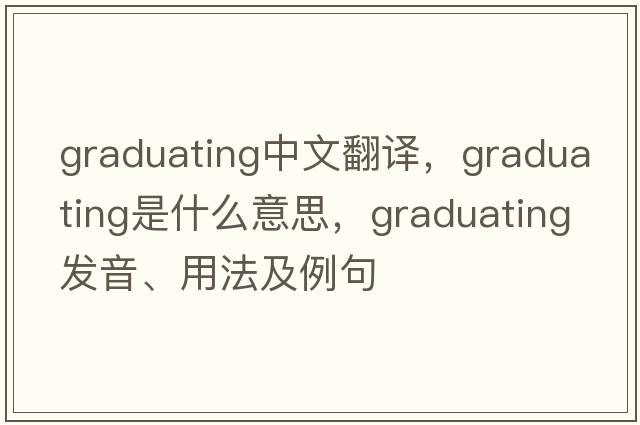 graduating中文翻譯，graduating是什么意思，graduating發(fā)音、用法及例句