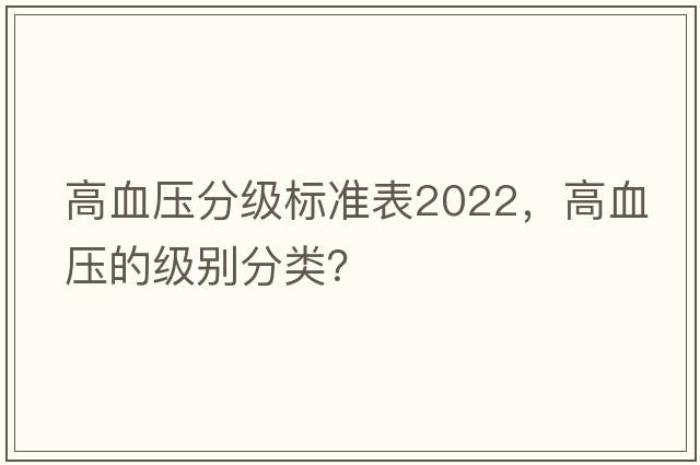 高血壓分級標(biāo)準(zhǔn)表2022，高血壓的級別分類？
