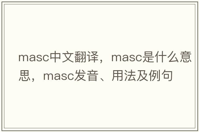masc中文翻譯，masc是什么意思，masc發(fā)音、用法及例句