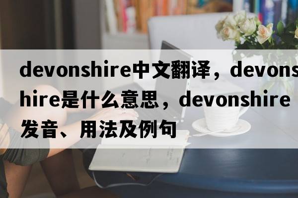 Devonshire中文翻譯，Devonshire是什么意思，Devonshire發(fā)音、用法及例句
