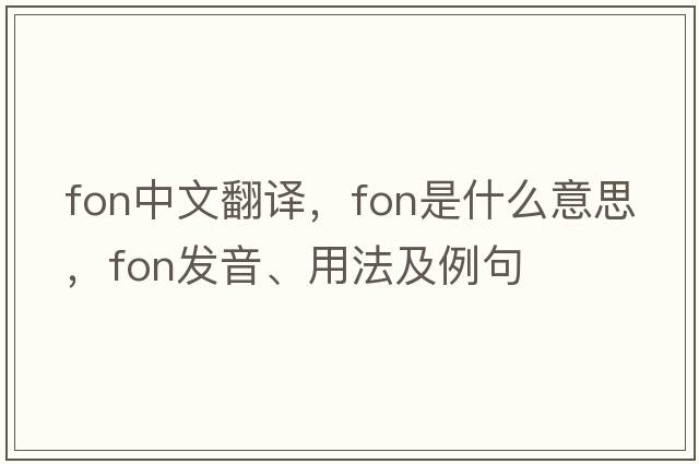 fon中文翻譯，fon是什么意思，fon發(fā)音、用法及例句
