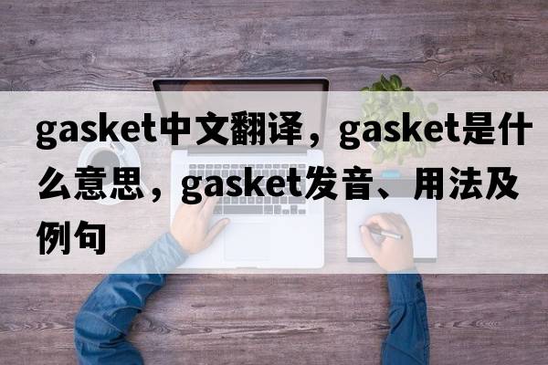 gasket中文翻譯，gasket是什么意思，gasket發(fā)音、用法及例句