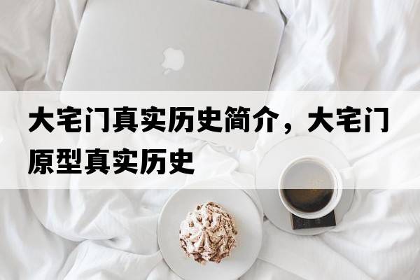 大宅門真實歷史簡介，大宅門原型真實歷史