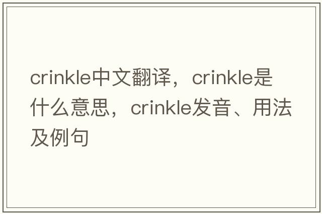 crinkle中文翻譯，crinkle是什么意思，crinkle發(fā)音、用法及例句