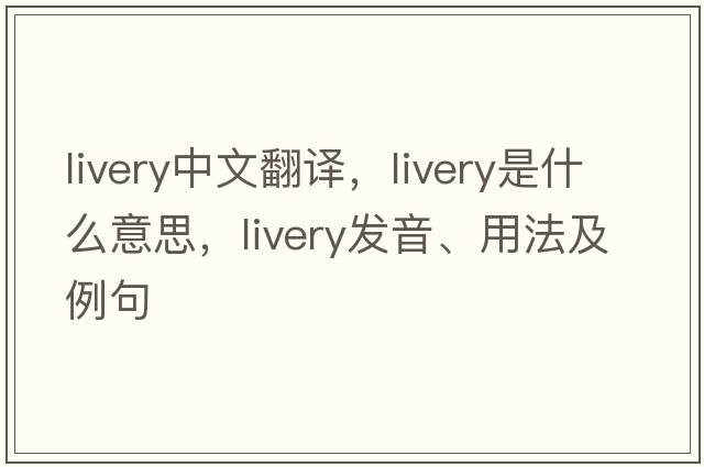 livery中文翻譯，livery是什么意思，livery發(fā)音、用法及例句