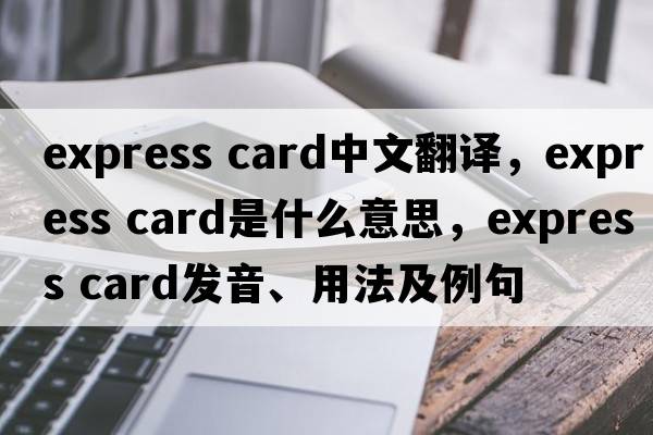 express card中文翻譯，express card是什么意思，express card發(fā)音、用法及例句