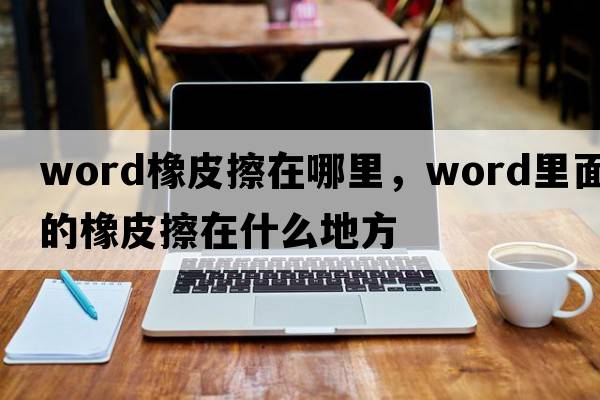 word橡皮擦在哪里，word里面的橡皮擦在什么地方