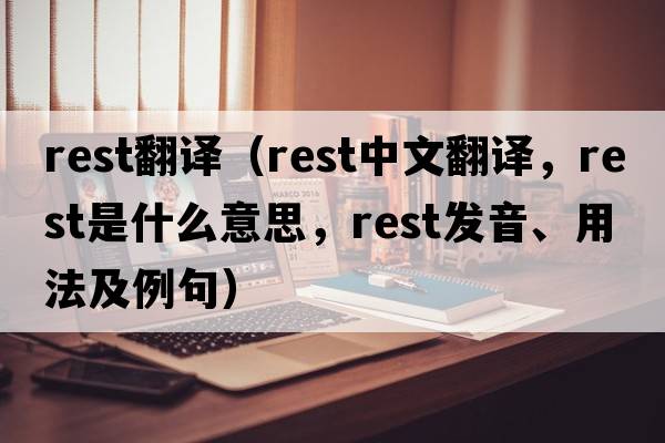 rest翻譯（rest中文翻譯，rest是什么意思，rest發(fā)音、用法及例句）