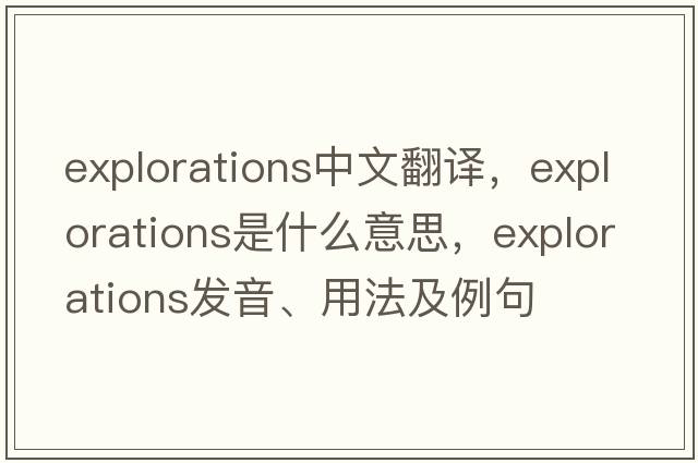 explorations中文翻譯，explorations是什么意思，explorations發(fā)音、用法及例句