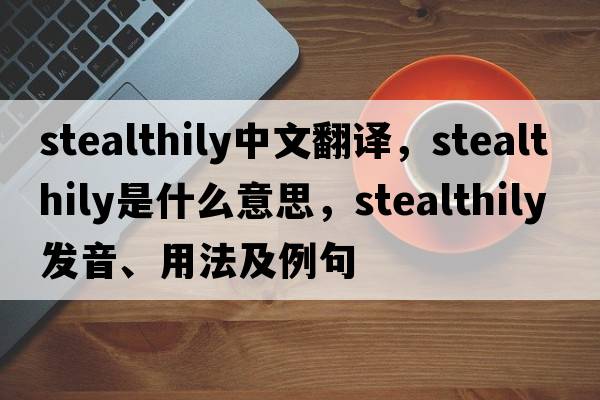 stealthily中文翻譯，stealthily是什么意思，stealthily發(fā)音、用法及例句