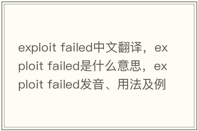 exploit failed中文翻譯，exploit failed是什么意思，exploit failed發(fā)音、用法及例句