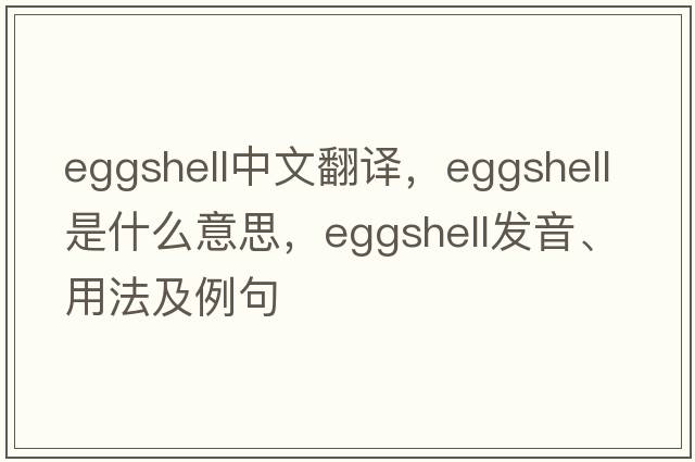eggshell中文翻譯，eggshell是什么意思，eggshell發(fā)音、用法及例句