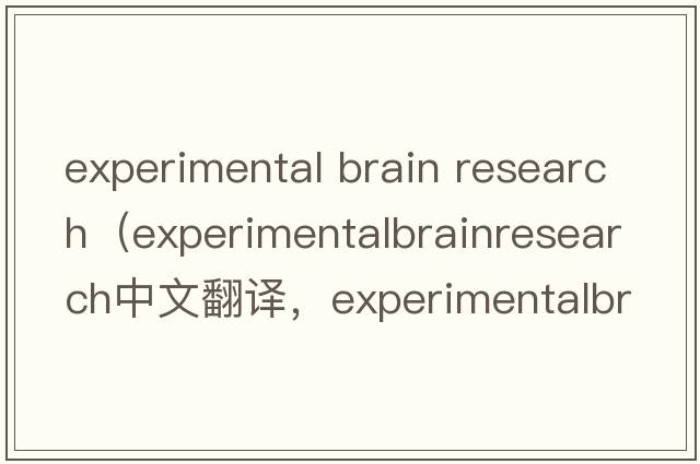 experimental brain research（experimentalbrainresearch中文翻譯，experimentalbrainresearch是什么意思，experimenta