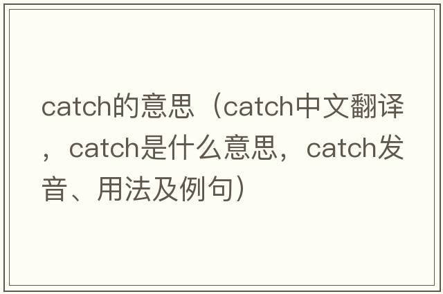 catch的意思（catch中文翻譯，catch是什么意思，catch發(fā)音、用法及例句）
