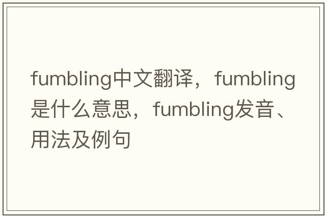 fumbling中文翻譯，fumbling是什么意思，fumbling發(fā)音、用法及例句