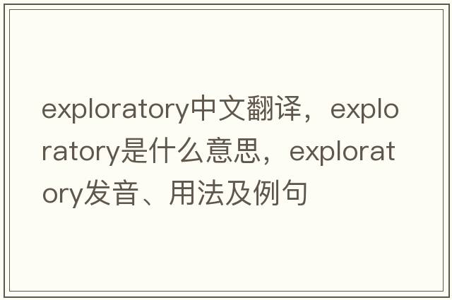 exploratory中文翻譯，exploratory是什么意思，exploratory發(fā)音、用法及例句