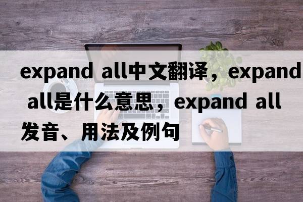 expand all中文翻譯，expand all是什么意思，expand all發(fā)音、用法及例句