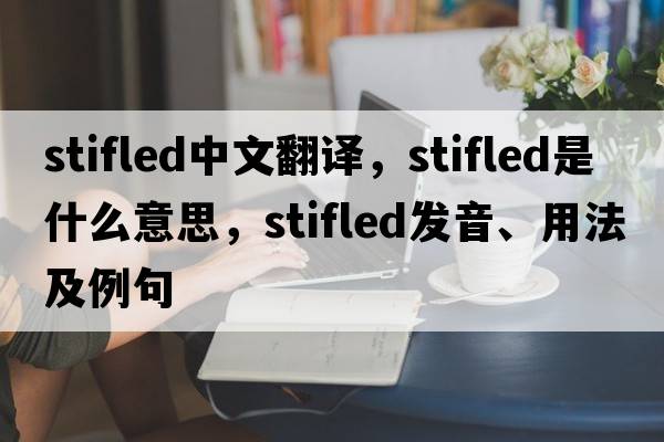 stifled中文翻譯，stifled是什么意思，stifled發(fā)音、用法及例句