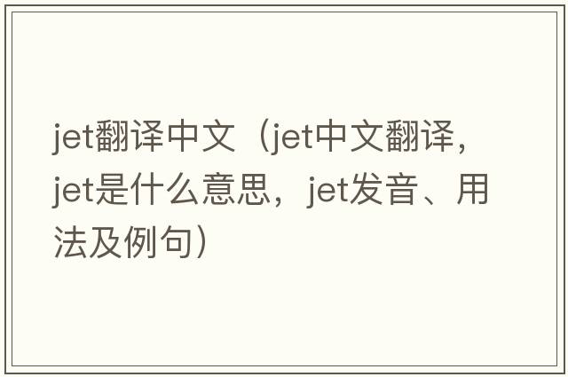 jet翻譯中文（jet中文翻譯，jet是什么意思，jet發(fā)音、用法及例句）