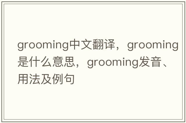 grooming中文翻譯，grooming是什么意思，grooming發(fā)音、用法及例句