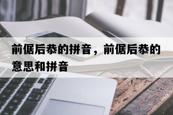 前倨后恭的拼音，前倨后恭的意思和拼音