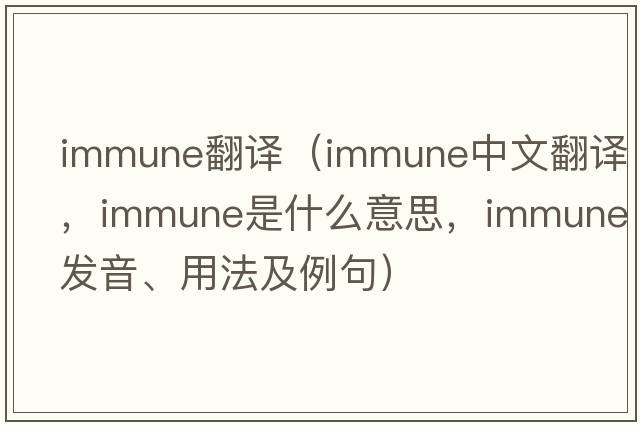 immune翻譯（immune中文翻譯，immune是什么意思，immune發(fā)音、用法及例句）