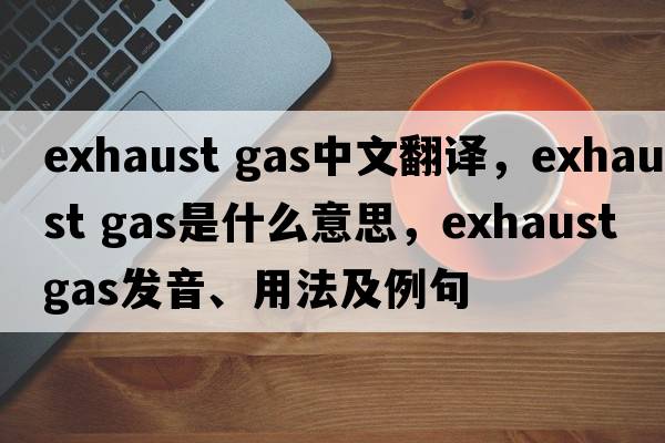 exhaust gas中文翻譯，exhaust gas是什么意思，exhaust gas發(fā)音、用法及例句