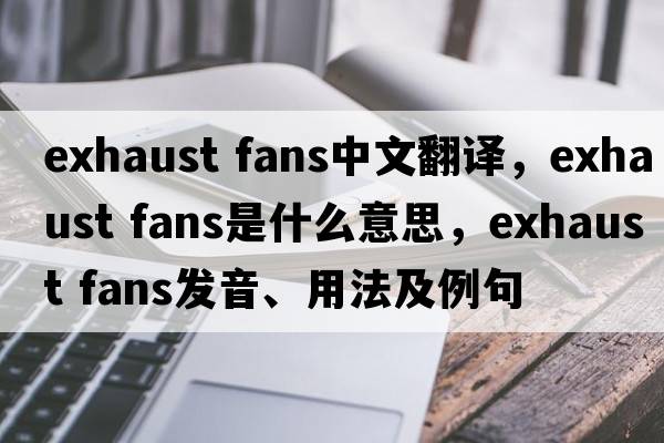 exhaust fans中文翻譯，exhaust fans是什么意思，exhaust fans發(fā)音、用法及例句