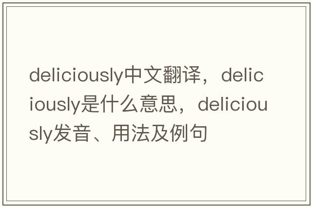 deliciously中文翻譯，deliciously是什么意思，deliciously發(fā)音、用法及例句