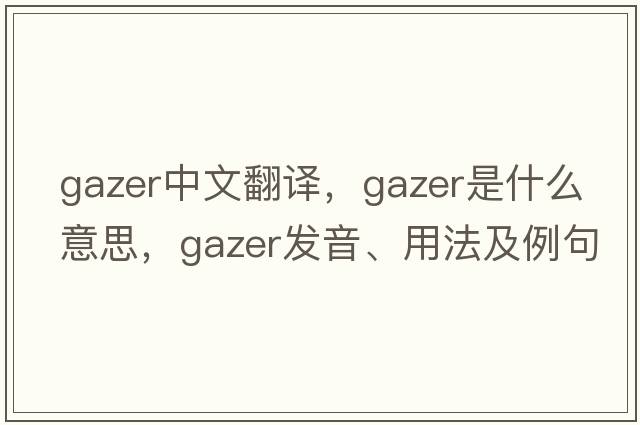 gazer中文翻譯，gazer是什么意思，gazer發(fā)音、用法及例句