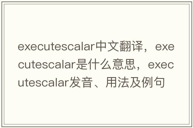 executescalar中文翻譯，executescalar是什么意思，executescalar發(fā)音、用法及例句