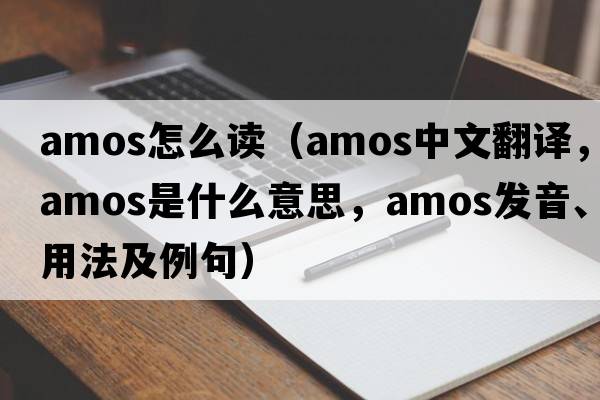 amos怎么讀（AMOS中文翻譯，AMOS是什么意思，AMOS發(fā)音、用法及例句）