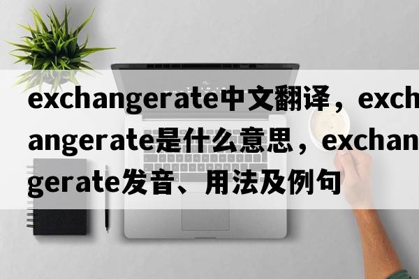 exchangerate中文翻譯，exchangerate是什么意思，exchangerate發(fā)音、用法及例句