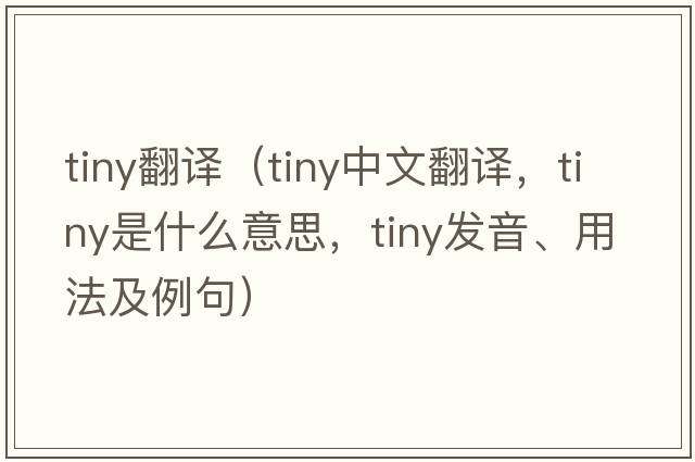 tiny翻譯（tiny中文翻譯，tiny是什么意思，tiny發(fā)音、用法及例句）