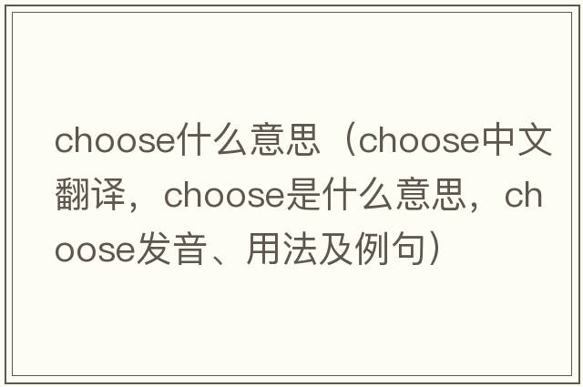choose什么意思（choose中文翻譯，choose是什么意思，choose發(fā)音、用法及例句）