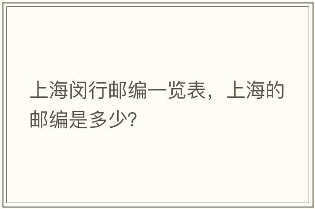 上海閔行郵編一覽表，上海的郵編是多少？