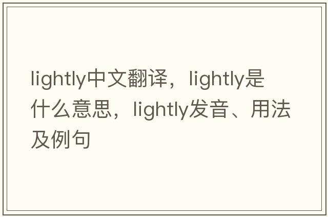 lightly中文翻譯，lightly是什么意思，lightly發(fā)音、用法及例句