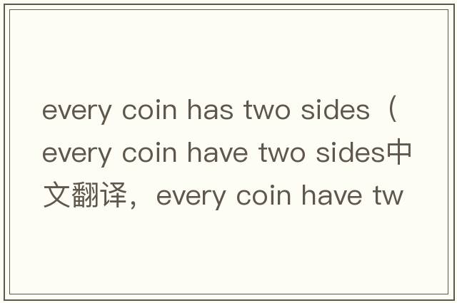 every coin has two sides（every coin have two sides中文翻譯，every coin have two sides是什么意思，every coin hav