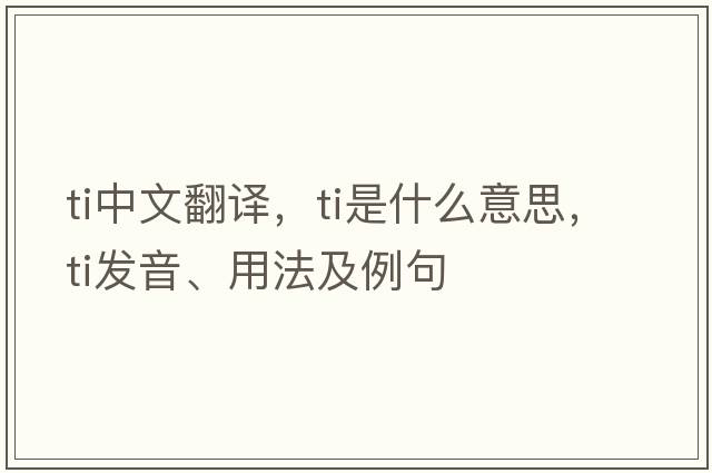 ti中文翻譯，ti是什么意思，ti發(fā)音、用法及例句