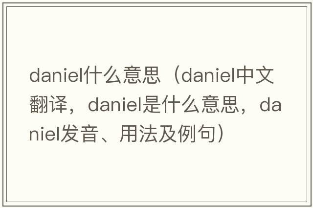 daniel什么意思（Daniel中文翻譯，Daniel是什么意思，Daniel發(fā)音、用法及例句）