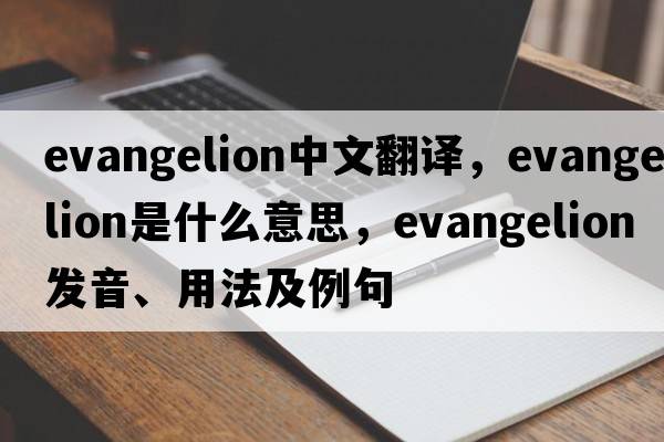 evangelion中文翻譯，evangelion是什么意思，evangelion發(fā)音、用法及例句