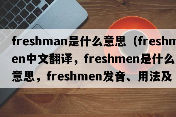 freshman是什么意思（freshmen中文翻譯，freshmen是什么意思，freshmen發(fā)音、用法及例句）