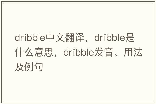 dribble中文翻譯，dribble是什么意思，dribble發(fā)音、用法及例句