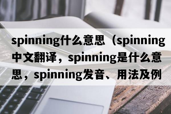 spinning什么意思（spinning中文翻譯，spinning是什么意思，spinning發(fā)音、用法及例句）
