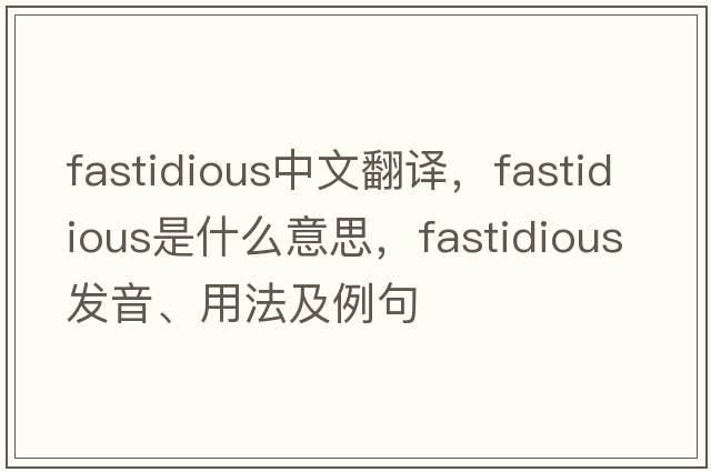 fastidious中文翻譯，fastidious是什么意思，fastidious發(fā)音、用法及例句