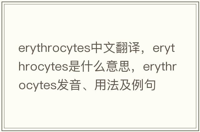 erythrocytes中文翻譯，erythrocytes是什么意思，erythrocytes發(fā)音、用法及例句