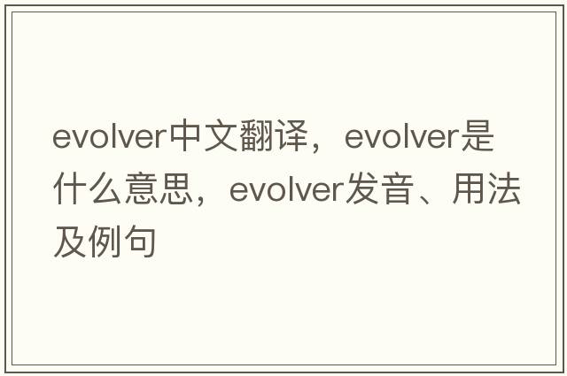evolver中文翻譯，evolver是什么意思，evolver發(fā)音、用法及例句