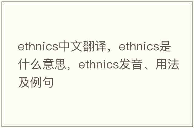 ethnics中文翻譯，ethnics是什么意思，ethnics發(fā)音、用法及例句