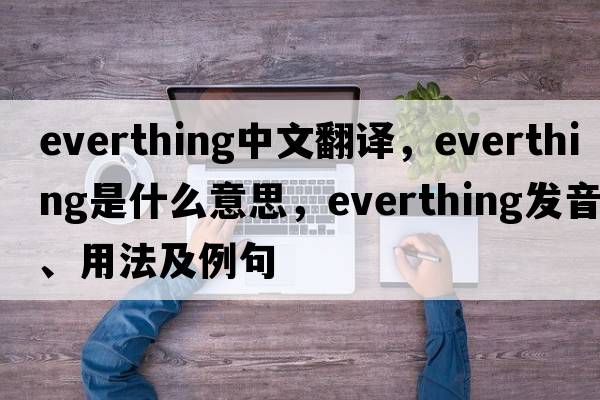 everthing中文翻譯，everthing是什么意思，everthing發(fā)音、用法及例句